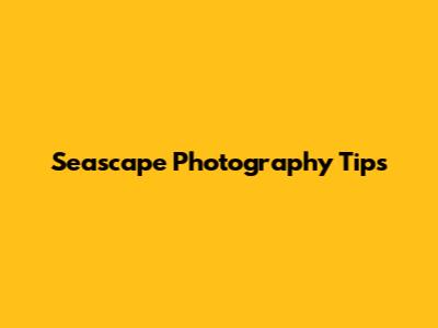 Seascape Photography Tips