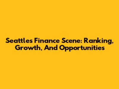 Seattle's Finance Scene: Ranking, Growth, And Opportunities