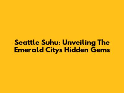 Seattle Suhu: Unveiling The Emerald City's Hidden Gems