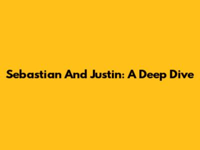 Sebastian And Justin: A Deep Dive