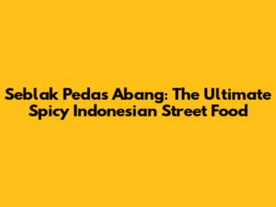 Seblak Pedas Abang: The Ultimate Spicy Indonesian Street Food