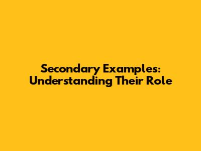 Secondary Examples: Understanding Their Role