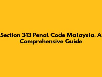 Section 313 Penal Code Malaysia: A Comprehensive Guide