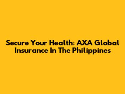 Secure Your Health: AXA Global Insurance In The Philippines