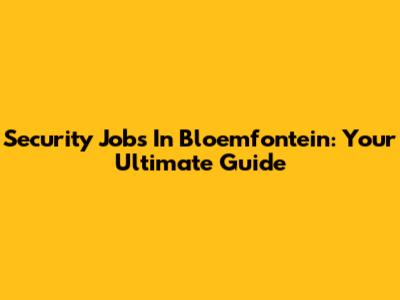 Security Jobs In Bloemfontein: Your Ultimate Guide
