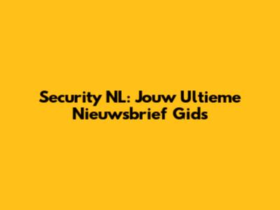 Security NL: Jouw Ultieme Nieuwsbrief Gids