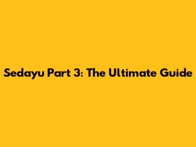 Sedayu Part 3: The Ultimate Guide