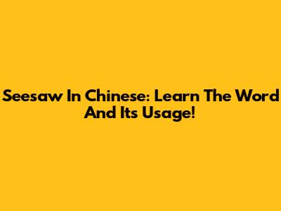 Seesaw In Chinese: Learn The Word And Its Usage!