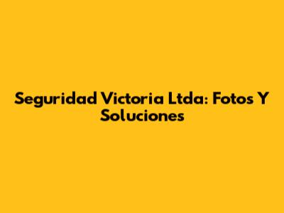 Seguridad Victoria Ltda: Fotos Y Soluciones