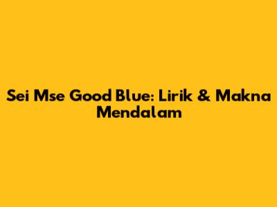Sei Mse Good Blue: Lirik & Makna Mendalam