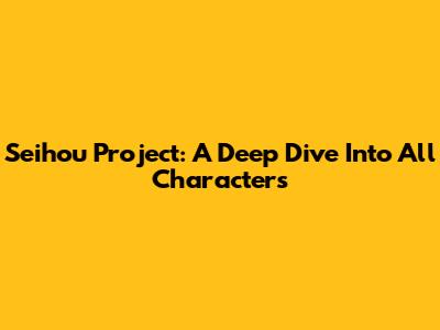 Seihou Project: A Deep Dive Into All Characters