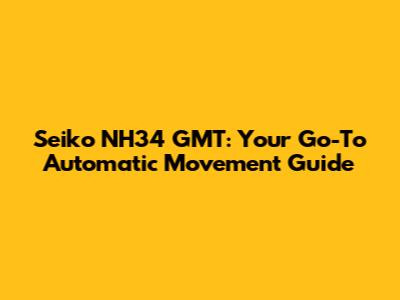 Seiko NH34 GMT: Your Go-To Automatic Movement Guide