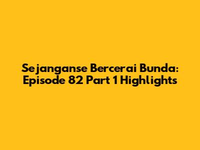 Sejanganse Bercerai Bunda: Episode 82 Part 1 Highlights