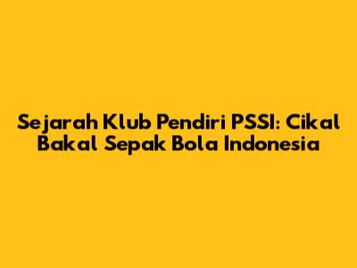 Sejarah Klub Pendiri PSSI: Cikal Bakal Sepak Bola Indonesia