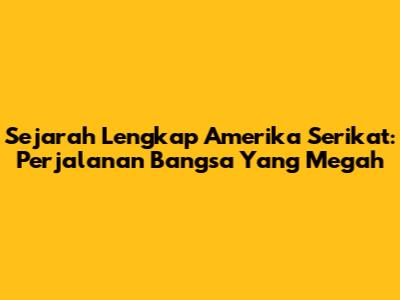 Sejarah Lengkap Amerika Serikat: Perjalanan Bangsa Yang Megah