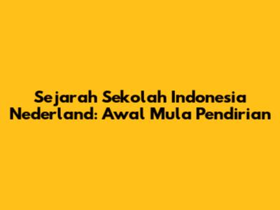 Sejarah Sekolah Indonesia Nederland: Awal Mula Pendirian