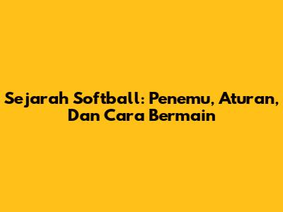 Sejarah Softball: Penemu, Aturan, Dan Cara Bermain