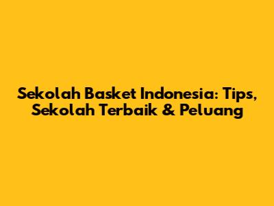 Sekolah Basket Indonesia: Tips, Sekolah Terbaik & Peluang