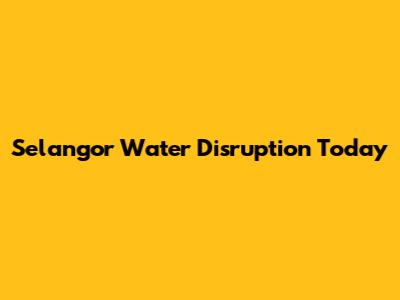 Selangor Water Disruption Today