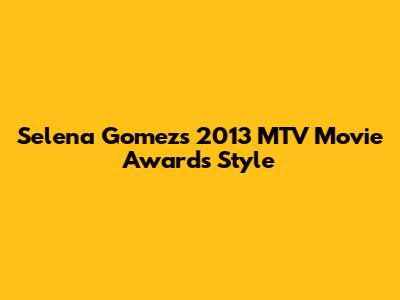 Selena Gomez's 2013 MTV Movie Awards Style