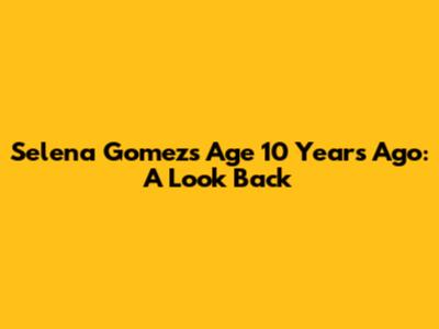 Selena Gomez's Age 10 Years Ago: A Look Back