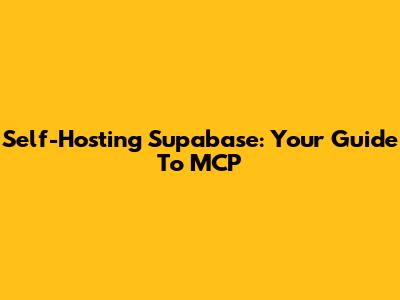 Self-Hosting Supabase: Your Guide To MCP