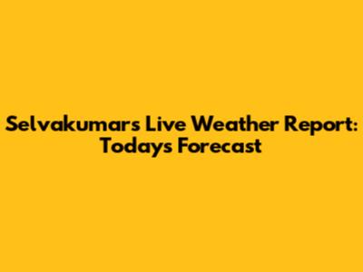 Selvakumar's Live Weather Report: Today's Forecast