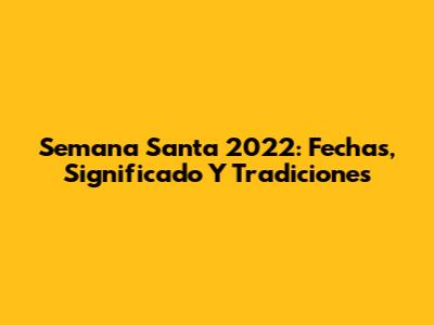 Semana Santa 2022: Fechas, Significado Y Tradiciones
