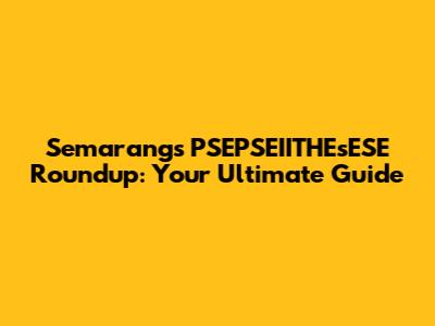 Semarang's PSEPSEIITHEsESE Roundup: Your Ultimate Guide