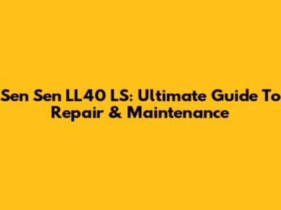 Sen Sen LL40 LS: Ultimate Guide To Repair & Maintenance