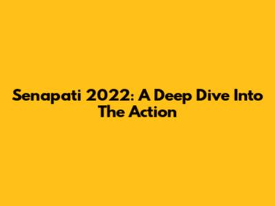 Senapati 2022: A Deep Dive Into The Action