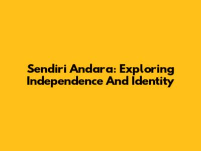 Sendiri Andara: Exploring Independence And Identity