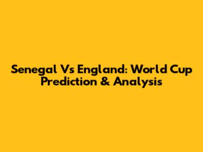 Senegal Vs England: World Cup Prediction & Analysis