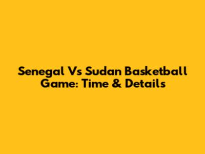 Senegal Vs Sudan Basketball Game: Time & Details