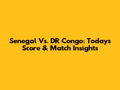 Senegal Vs. DR Congo: Today's Score & Match Insights