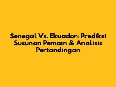 Senegal Vs. Ekuador: Prediksi Susunan Pemain & Analisis Pertandingan