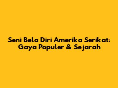 Seni Bela Diri Amerika Serikat: Gaya Populer & Sejarah