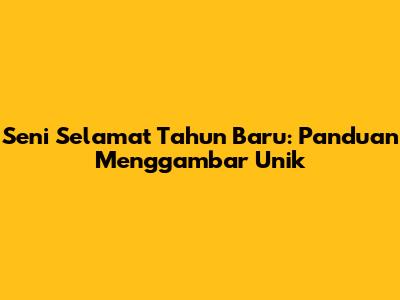 Seni Selamat Tahun Baru: Panduan Menggambar Unik