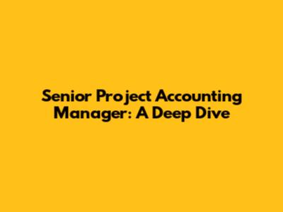 Senior Project Accounting Manager: A Deep Dive
