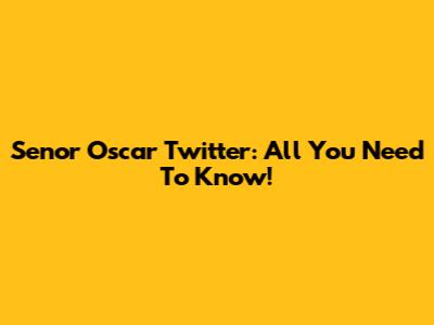 Senor Oscar Twitter: All You Need To Know!