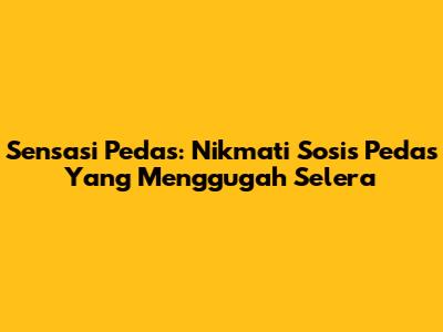 Sensasi Pedas: Nikmati Sosis Pedas Yang Menggugah Selera