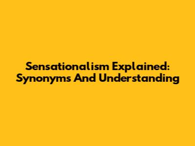 Sensationalism Explained: Synonyms And Understanding