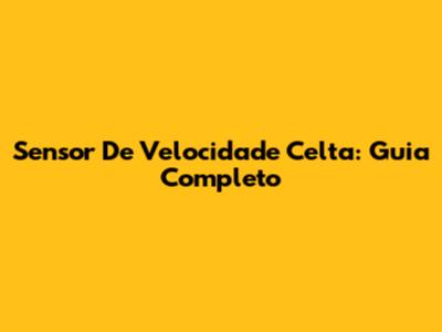 Sensor De Velocidade Celta: Guia Completo