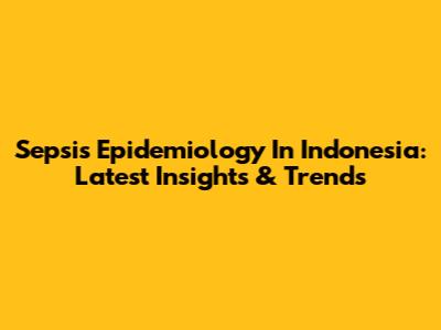 Sepsis Epidemiology In Indonesia: Latest Insights & Trends