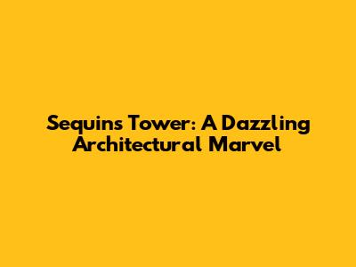 Sequins Tower: A Dazzling Architectural Marvel