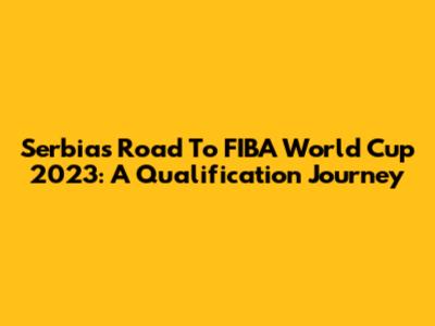 Serbia's Road To FIBA World Cup 2023: A Qualification Journey