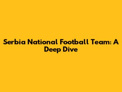 Serbia National Football Team: A Deep Dive