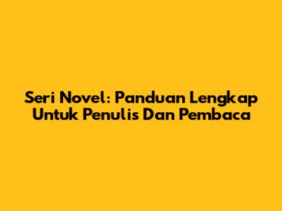 Seri Novel: Panduan Lengkap Untuk Penulis Dan Pembaca