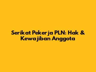 Serikat Pekerja PLN: Hak & Kewajiban Anggota