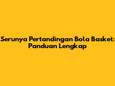 Serunya Pertandingan Bola Basket: Panduan Lengkap